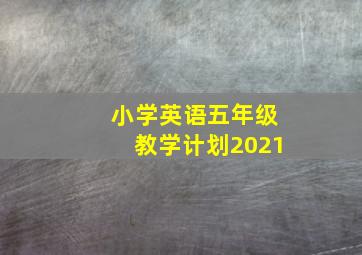 小学英语五年级教学计划2021