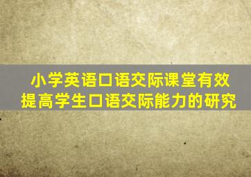 小学英语口语交际课堂有效提高学生口语交际能力的研究