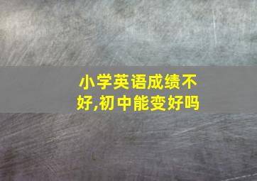 小学英语成绩不好,初中能变好吗