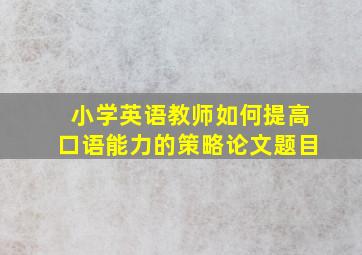 小学英语教师如何提高口语能力的策略论文题目