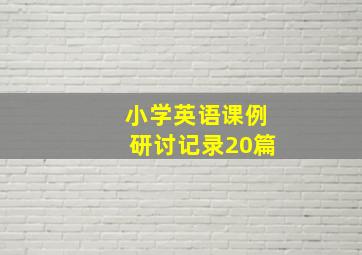 小学英语课例研讨记录20篇