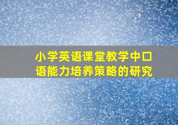 小学英语课堂教学中口语能力培养策略的研究