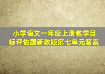 小学语文一年级上册教学目标评估题新教版第七单元答案