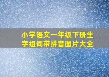 小学语文一年级下册生字组词带拼音图片大全