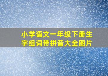 小学语文一年级下册生字组词带拼音大全图片