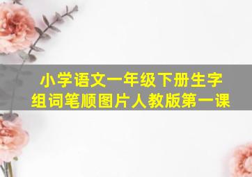 小学语文一年级下册生字组词笔顺图片人教版第一课