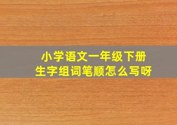 小学语文一年级下册生字组词笔顺怎么写呀