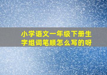 小学语文一年级下册生字组词笔顺怎么写的呀