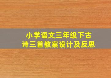 小学语文三年级下古诗三首教案设计及反思