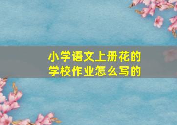 小学语文上册花的学校作业怎么写的