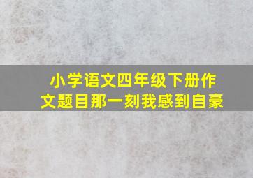 小学语文四年级下册作文题目那一刻我感到自豪