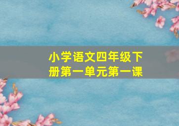 小学语文四年级下册第一单元第一课