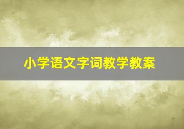 小学语文字词教学教案