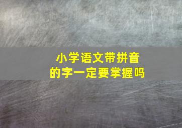 小学语文带拼音的字一定要掌握吗