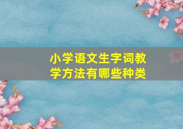 小学语文生字词教学方法有哪些种类