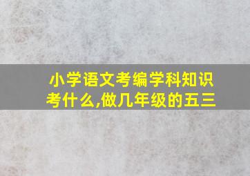 小学语文考编学科知识考什么,做几年级的五三