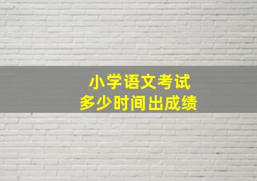 小学语文考试多少时间出成绩