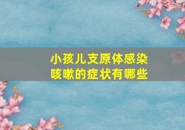 小孩儿支原体感染咳嗽的症状有哪些