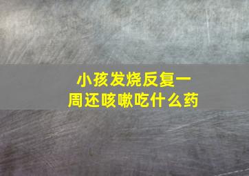 小孩发烧反复一周还咳嗽吃什么药