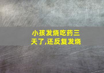 小孩发烧吃药三天了,还反复发烧