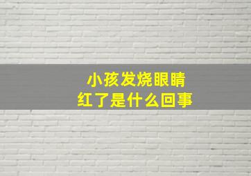 小孩发烧眼睛红了是什么回事