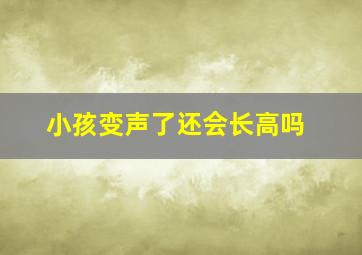 小孩变声了还会长高吗