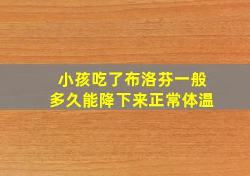 小孩吃了布洛芬一般多久能降下来正常体温