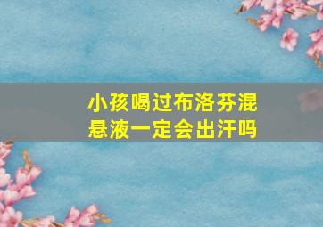 小孩喝过布洛芬混悬液一定会出汗吗