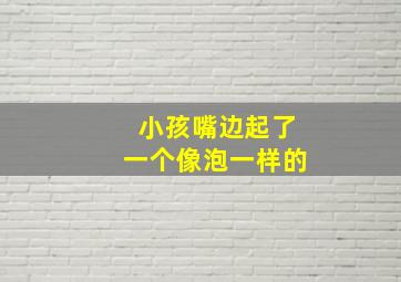 小孩嘴边起了一个像泡一样的