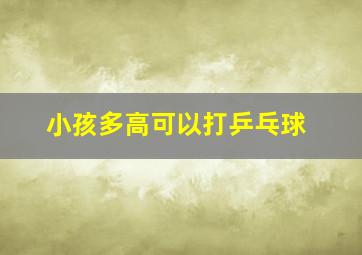 小孩多高可以打乒乓球