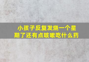 小孩子反复发烧一个星期了还有点咳嗽吃什么药