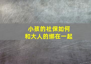 小孩的社保如何和大人的绑在一起