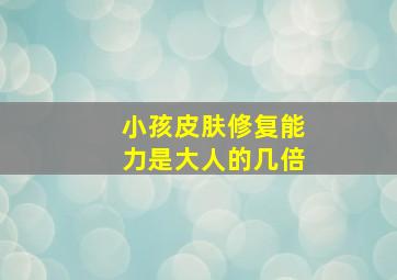 小孩皮肤修复能力是大人的几倍