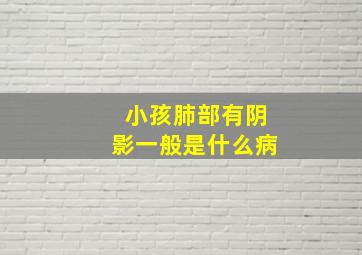 小孩肺部有阴影一般是什么病