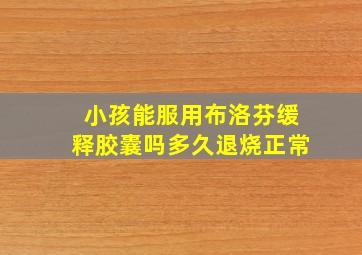 小孩能服用布洛芬缓释胶囊吗多久退烧正常