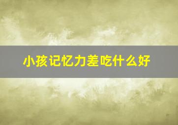 小孩记忆力差吃什么好