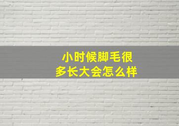 小时候脚毛很多长大会怎么样