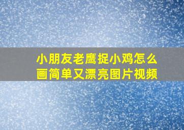 小朋友老鹰捉小鸡怎么画简单又漂亮图片视频