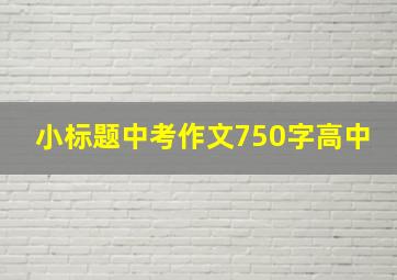 小标题中考作文750字高中