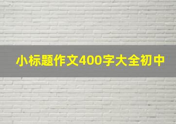 小标题作文400字大全初中