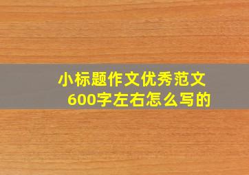 小标题作文优秀范文600字左右怎么写的