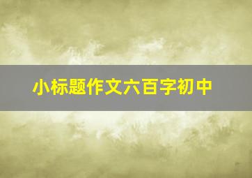 小标题作文六百字初中