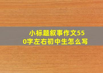 小标题叙事作文550字左右初中生怎么写