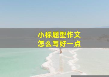 小标题型作文怎么写好一点