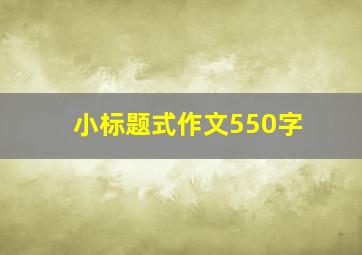 小标题式作文550字