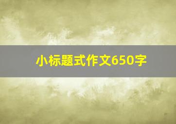 小标题式作文650字