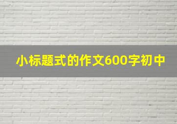 小标题式的作文600字初中