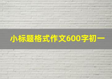 小标题格式作文600字初一