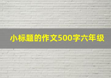 小标题的作文500字六年级