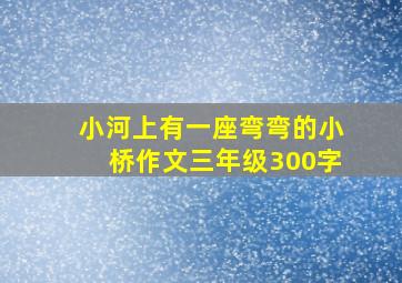 小河上有一座弯弯的小桥作文三年级300字